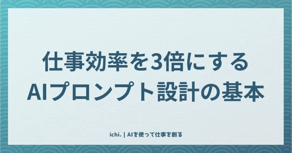 AIプロンプト設計の基本。仕事効率を3倍にする5要素フレームワーク