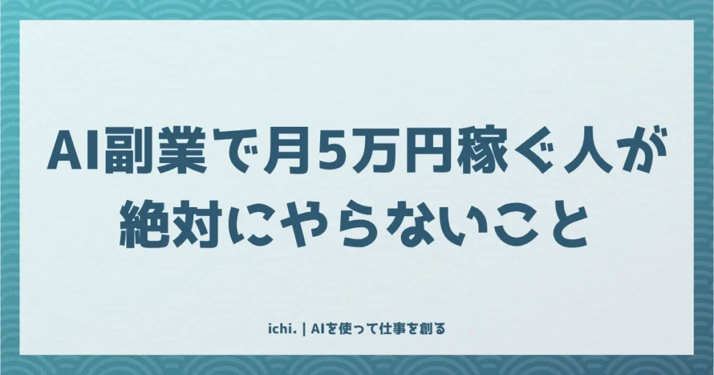 AI副業で月5万円稼ぐ人が絶対にやらないこと：受託を卒業するパイプライン型の全手順