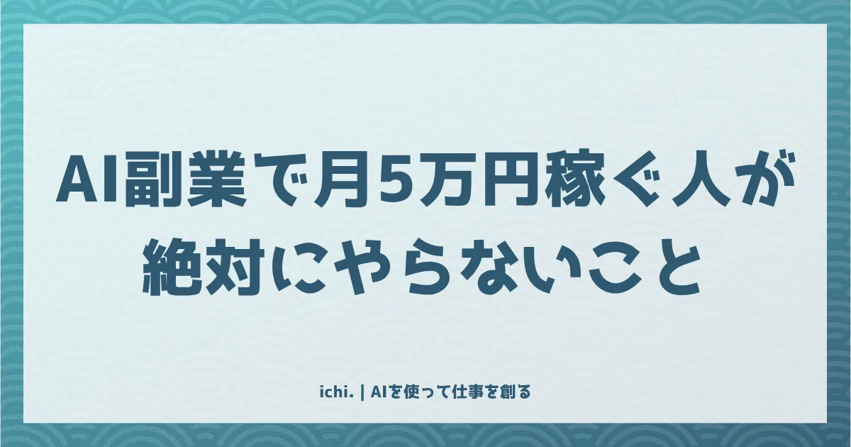 AI副業で月5万円稼ぐ人が絶対にやらないこと：受託を卒業するパイプライン型の全手順